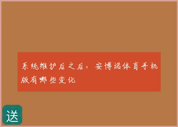 系统维护后之后，安博诺体育手机版有哪些变化