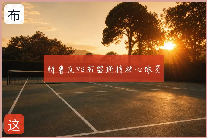 特鲁瓦vs布雷斯特核心球员