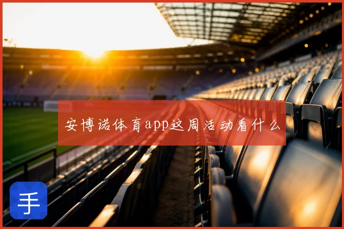 安博诺体育app这周活动看什么