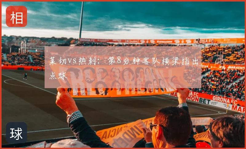 莱切vs热刺：第8分钟客队横梁挡出点球