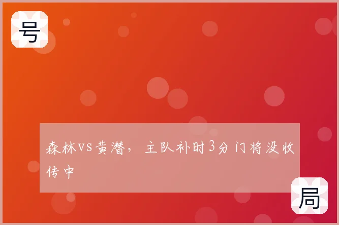 森林vs黄潜，主队补时3分门将没收传中